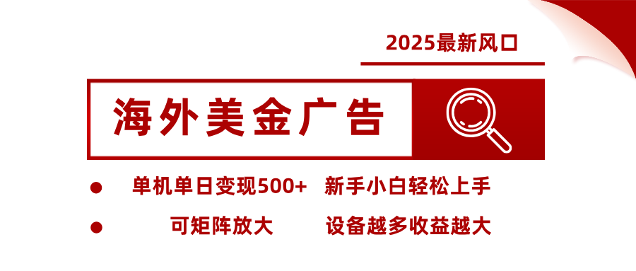2025最新风口 海外美金广告 单机单日变现500+ 可矩阵放大 设备越多收…-焱冰网创资源库