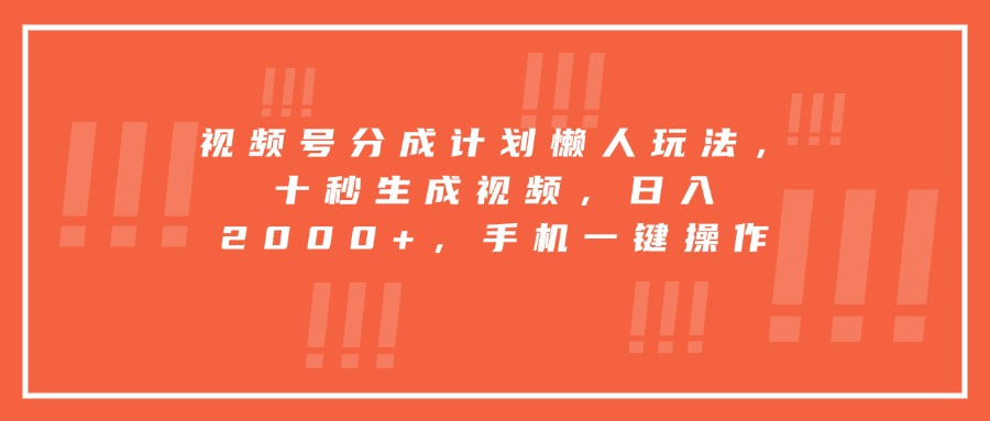 视频号分成计划懒人玩法，十秒生成视频，日入2000+，手机一键操作-焱冰网创资源库