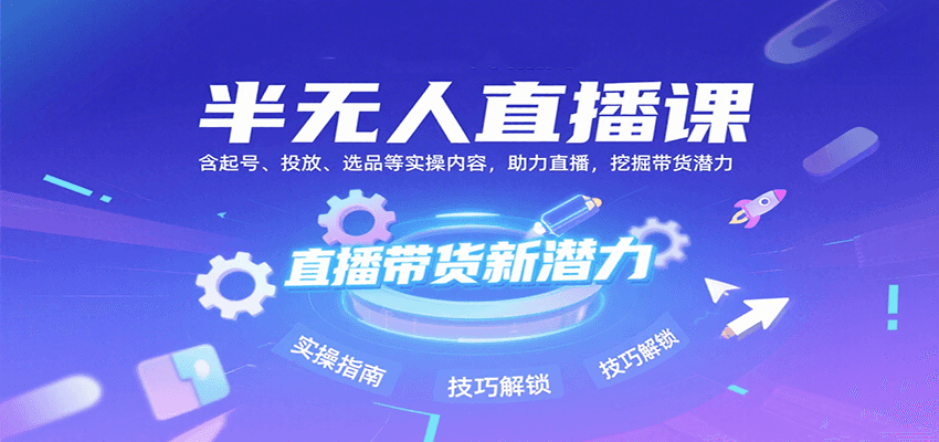 半无人直播课：含起号、投放、选品等实操内容，挖掘直播带货潜力(更新8月)-焱冰网创资源库